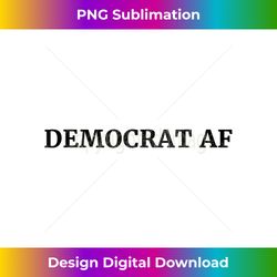 Democrat AF Proud Liberal Democrat Voter - Contemporary PNG Sublimation Design - Tailor-Made for Sublimation Craftsmansh