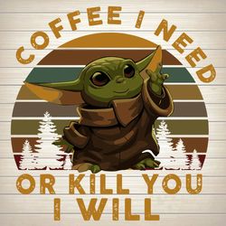 Coffee I Need Or Kill You I Will - Star Wars Adore Disney Small Baby Yoda Love Coffee SVG