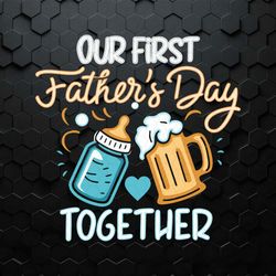 Our First Fathers Day Together Funny Beer Dad SVG