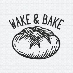 Wake And Bake Funny Sourdough SVG