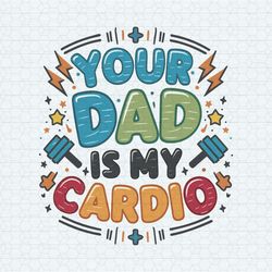 Your Dad Is My Cardio Fathers Day SVG