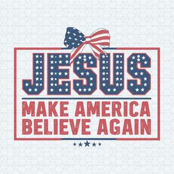 Jesus Make America Believe Again Patriotic Day SVG