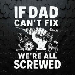 Funny If Dad Can't Fix It We Are All Screwed SVG