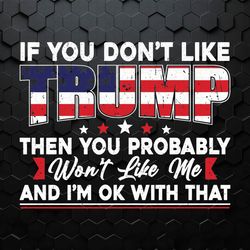 If You Don't Like Trump Then You Probably Wont Like Me SVG
