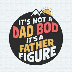 It's Not A Dad Bod It's A Father Figure Funny Daddy SVG