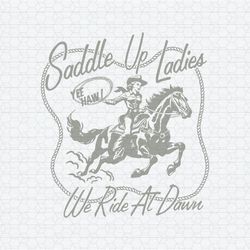 Saddle Up Ladies We Ride At Dawn SVG