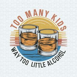 Funny Too Many Kids Little Alcohol Dad Life SVG