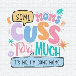 Some Moms Cuss Too Much It's Me SVG