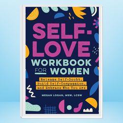 Self-Love Workbook for Women: Release Self-Doubt, Build Self-Compassion, and Embrace Who You Are.