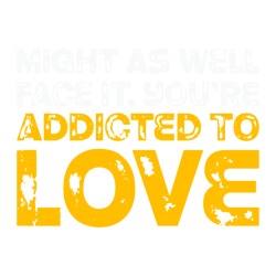 Might As Well Face It You Are Addicted To Love SVG