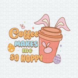 Coffee Makes Me So Hoppy Happy Easter SVG