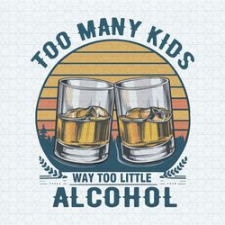 Too Many Kids And Way Too Little Alcohol Fathers Day PNG