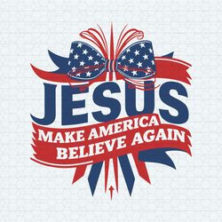 Jesus Make America Believe Again 4th Of July SVG