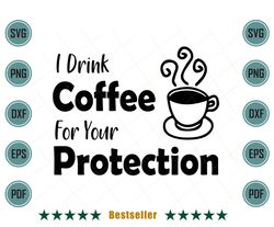 I drink Coffee For Your Protection Coffee Lover Svg,Coffee