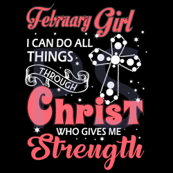 February Girl I Can Do All Things Through Christ Who Gives Me Strength Svg, Birthday Svg, February Svg, February Birthda