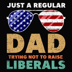 Just A Regular Dad Trying Not To Raise Liberals Svg, Fathers Day Svg, Regular Dad Svg, Raise Liberals Svg, American Flag