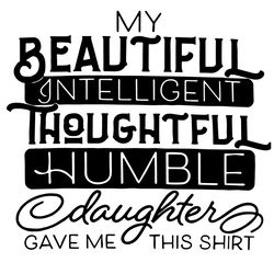 My Beautiful Intelligent Thoughtful Humble Daughter Gave Me This Shirt Svg, Fathers Day Svg, Daughter Svg, Dad Svg, Beau