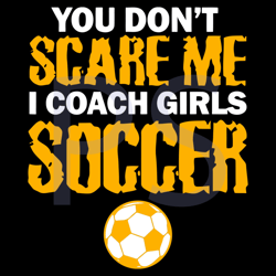 You Don't Scare Me I Coach Girls Soccer Svg, Trending Svg, Coach Girls Svg, Soccer Svg, Sport Svg, Scare Me Svg, Footbal