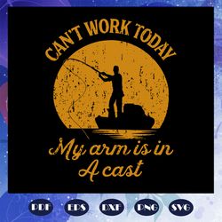Cannot work today my arm is in a cast svg, fathers day gift, gift for papa, fathers day lover, fishing, fishing lover, f