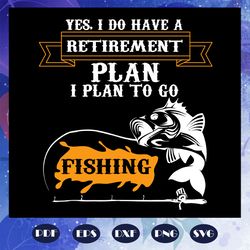 Yes I do have a retirement plan svg, I plan to go fishing, plan svg, fishing gift, fishing life, fishing dad ever, gift