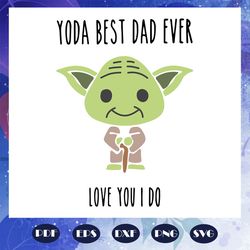 Yoda best dad ever love you I do svg, yoda svg, fathers day svg, dad life, fathers day lover, yoda svg, yoda lover svg,