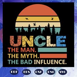 Uncle the man the myth the bad influence svg, Fathers day svg, father svg, fathers day gift, gift for papa, fathers day