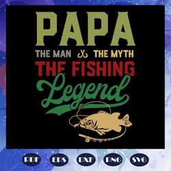 Papa the man the myth the fishing legend svg, fathers day svg, papa svg, father svg, dad svg, daddy svg, poppop svg, fat