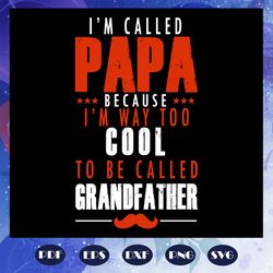 I am called papa because i am way too cool to be called grandfather, fathers day svg, papa svg, father svg, dad svg, dad