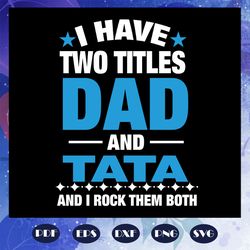 I have two titles dad and tata and i rock them both, tata svg, fathers day svg, papa svg, father svg, dad svg, daddy svg