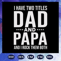 I Have Two Titles Dad And Papa And I Rock Them Both Svg, papa svg, daddy svg, fathers day svg, father svg, fathers day g