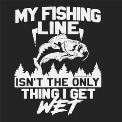 my fishing line isnt the only thing i get wet, trending svg, fishing svg, fishing svg, fishing lover, gift for fisherman