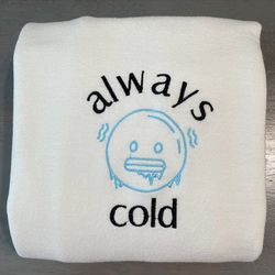 Always Cold Embroidered Shirt, Funny Sweatshirts, Custom Embroidery Crewneck