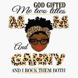 God Gifted Me Two Titles Mom And Ganny Black Mom Svg, Mothers Day Svg, Black Mom Svg, Black Ganny Svg, Mom And Ganny Svg