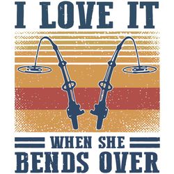I Love It When She Bends Over, Trending svg, Quote Svg, Funny Quote, Cute Quote, Quote Shirt, Rod Svg, Fish Rod, Love Sv