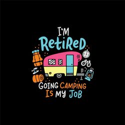 Im Retired Going Camping Is My Job, Trending Svg, Camp Svg, Camping Life, Camping Svg, Camping Shirt, Love Camping, Funn