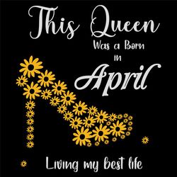 This Queen Was Born In April Living My Best Life, Birthday Svg, Born In April Svg, Queen Svg, April Girl Svg, Born In Ap