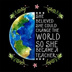 She Believed She Could Change The World So She Became Teacher Svg
