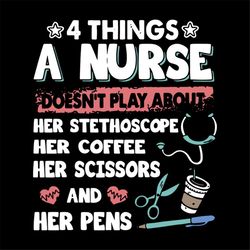 4 things, a nurse, doesn't play about, her stethoscope, her coffee, her scissors and her pens, nurse, svg Png, Dxf, Eps