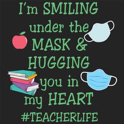 I'm smiling under the mask hugging you in my heart svg, trending svg, teacher svg, teacher life svg, mask svg, quarantin