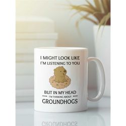 Groundhog Mug, Groundhog Lover Gift, I Might Look Like I'm Listening to You but In My Head I'm Thinking About Groundhogs