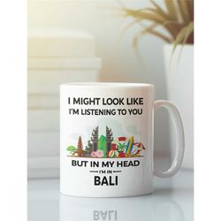 Funny Bali Gift, Bali Mug, Bali Lover Cup, I Might Look Like I'm Listening to You but In My Head I'm in Bali, Bali Lover