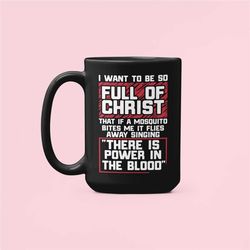 Funny Christian Mug, Christian Gifts, There is Power in the Blood, I Want to be So Full of Christ That if a Mosquito Bit