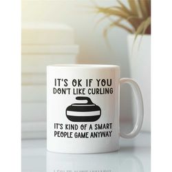 Funny Curling Gifts, Curling Mug, Gift for Curler, It's OK if you don't like curling it's kind of a smart people game, C