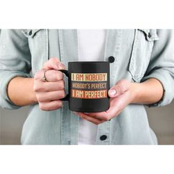 Funny Mug, I Am Nobody, Nobody is Perfect, I Am Perfect, Sarcastic Gifts, Perfection, Funny Inspirational Coffee Cup, Fu