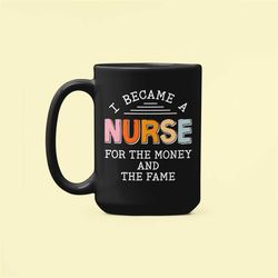 Funny Nurse Mug, Nurse Gifts, I Became a Nurse for the Money and the Fame, Sarcastic Nurse Present, Nurse Humor, Registe