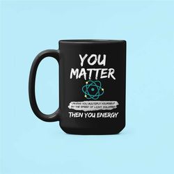 Funny Physics Gifts, Physics Lover Mug, Physics Nerd Cup, You Matter Unless You Multiply Yourself by The Speed of Light