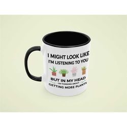 Funny Plant Lover Coffee Mug, I Might Look Like I'm Listening to You but In My Head I'm Thinking About Getting More Plan