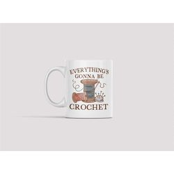 Crochet Mug, Crochet Gifts, Funny Crochet Lover Coffee Cup, Everything is Gonna be Crochet, Crochet Lover Gift Ideas, Cr