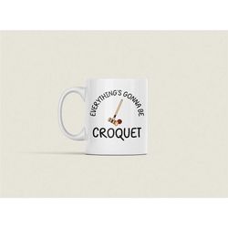 Croquet Mug, Croquet Gifts, Funny Croquet Lover Coffee Cup, Everything is Gonna be Croquet, Croquet Lover Gift Ideas, Cr