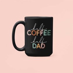 Dad Coffee Mug, Half Coffee Half Dad, Coffee Loving Dad, Coffee Addict, Coffee Dad, Funny Coffee Cup, Father's Day Gift,